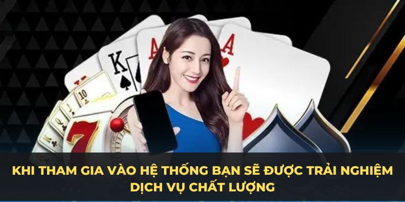 Khi tham gia vào hệ thống bạn sẽ được trải nghiệm dịch vụ chất lượng