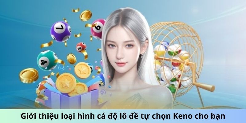 Giới thiệu loại hình cá độ lô đề tự chọn Keno cho bạn