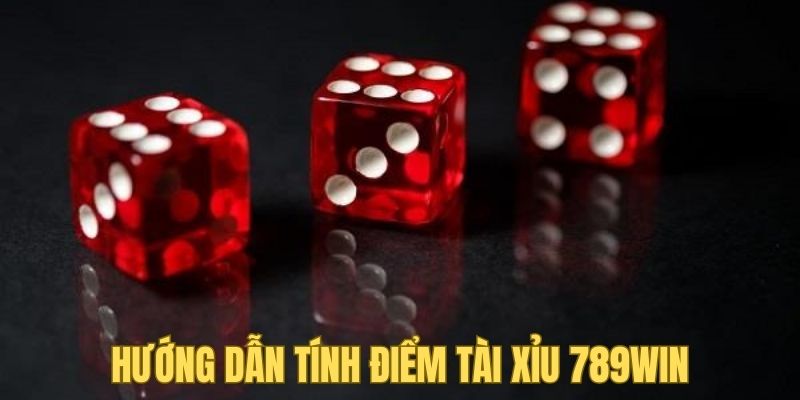 Hướng dẫn cách tính điểm trong game tài xỉu 789win