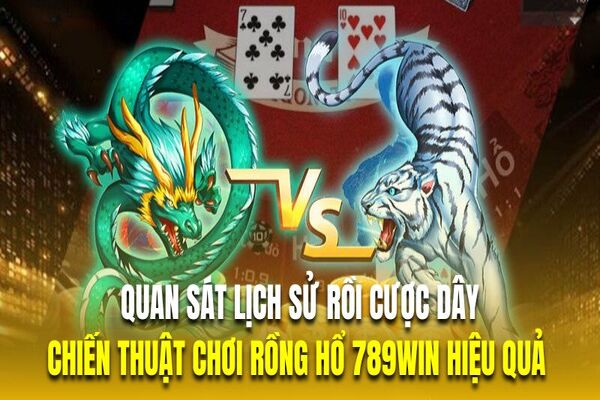 Quan sát lịch sử rồi cược dây là chiến thuật chơi rồng hổ 789Win hiệu quả 